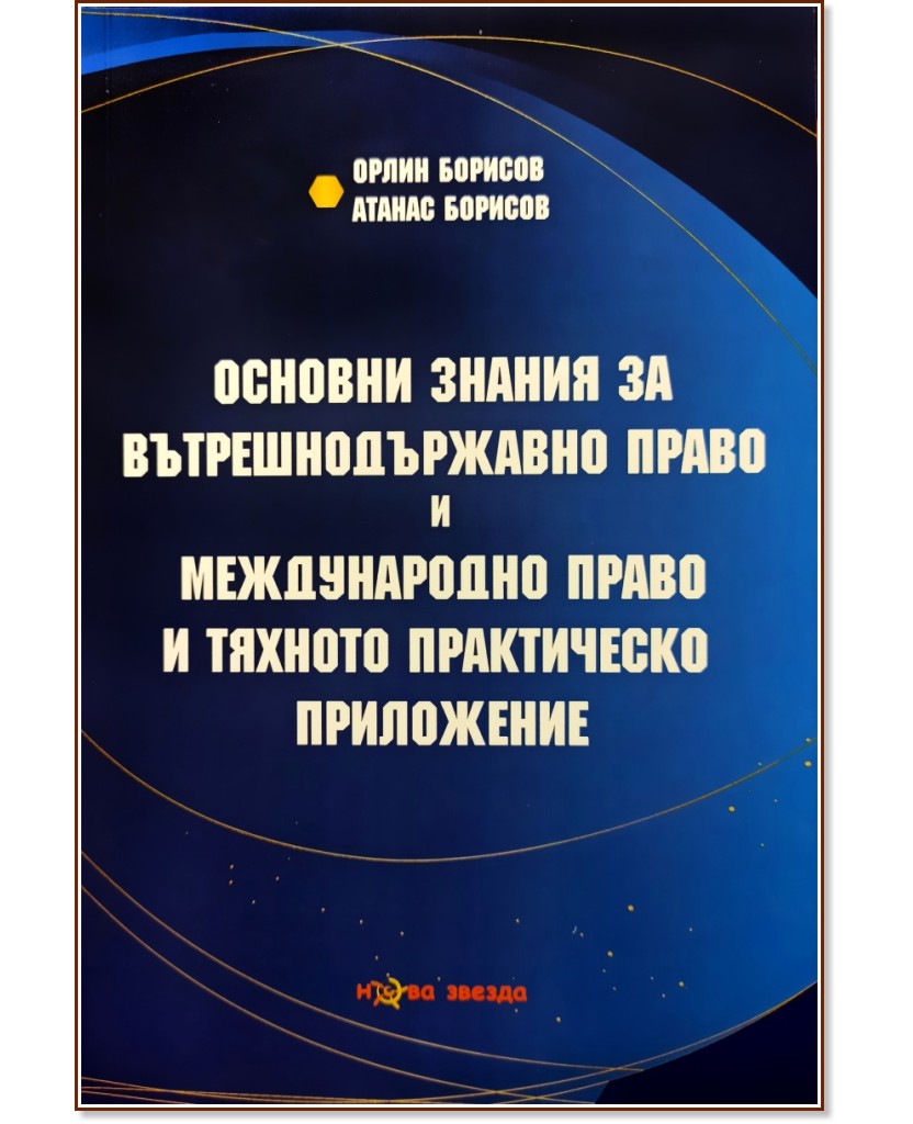 Основни знания за вътрешнодържавно право и международно право и тяхното практическо приложение Основни знания за вътрешнодържавно право и международно право и тяхното практическо приложение - Орлин Борисов, Атанас Борисов - книга