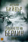 Падането на Берлин - 1945 - Антъни Бийвър - книга