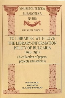 To libraries, with love. The Library-Information Policy of Bulgaria 1989 - 2013 - Alexander Dimchev - 