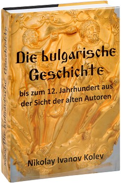 Die bulgarische Geschichte - bis zum 12. Jahrhundert aus der Sicht der alten Autoren - Nikolay Ivanov Kolev - 