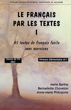 Le français par les textes: 45 textes de français facile avec exercices :  A1 - A2:       -  1 - Marie Barthe, Bernadette Chovelon, Anne-Marie Philogone - 